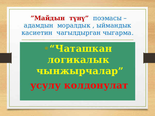  ” Майдын түнү” поэмасы –адамдын моралдык , ыймандык касиетин чагылдырган чыгарма. “ Чаташкан логикалык чынжырчалар”  усулу колдонулат 