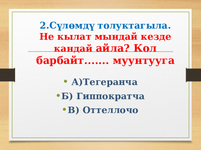 2.Сүлөмдү толуктагыла.  Не кылат мындай кезде кандай айла? Кол барбайт....... муунтууга  А)Тегеранча Б) Гиппократча В) Оттеллочо 