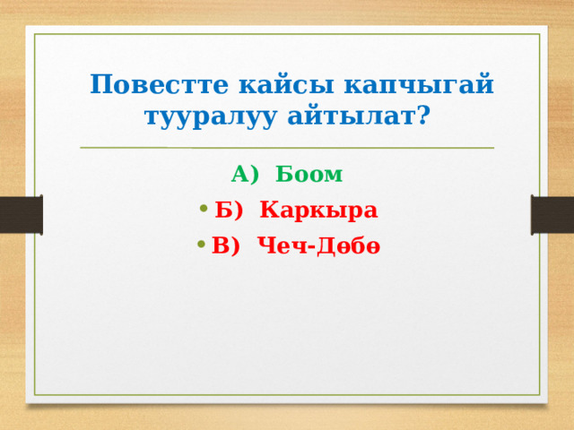  Повестте кайсы капчыгай тууралуу айтылат? А) Боом Б) Каркыра В) Чеч-Дөбө 