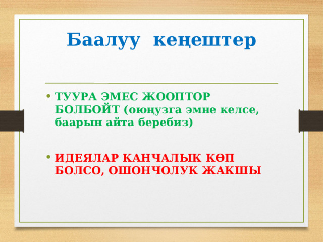 Баалуу кеңештер ТУУРА ЭМЕС ЖООПТОР БОЛБОЙТ (оюңузга эмне келсе, баарын айта беребиз)  ИДЕЯЛАР КАНЧАЛЫК КӨП БОЛСО, ОШОНЧОЛУК ЖАКШЫ   