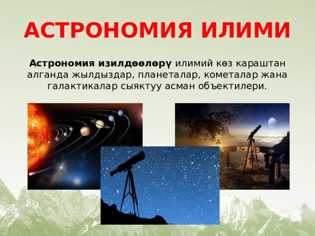 АСТРОНОМИЯ ИЛИМИ Астрономия изилдөөлөрү  илимий көз караштан алганда жылдыздар, планеталар, кометалар жана галактикалар сыяктуу асман объектилери. 