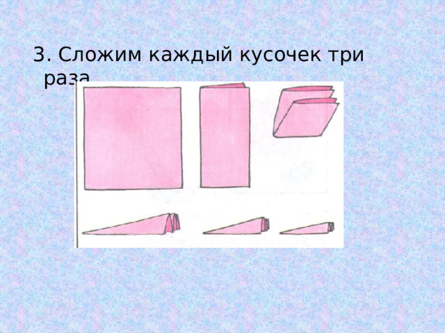  3. Сложим каждый кусочек три раза. 