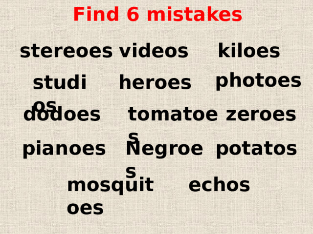 Find 6 mistakes kiloes stereoes videos photoes studios heroes dodoes zeroes tomatoes Negroes potatos pianoes mosquitoes echos 