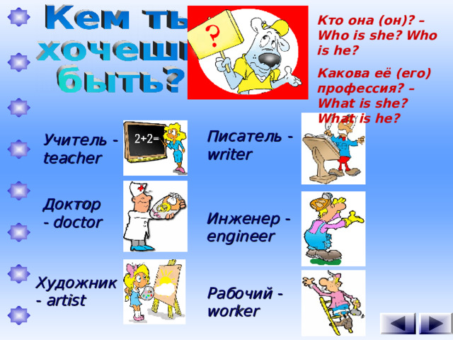 Кто она (он)? – Who is she? Who is he? Какова её (его) профессия? – What is she? What is he? Писатель -  writer Учитель - teacher Доктор - doctor Инженер - engineer Художник - artist Рабочий - worker  1 