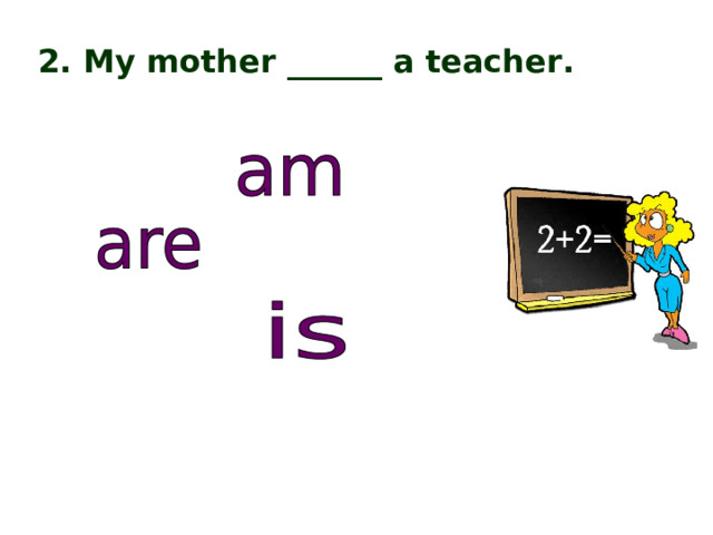 2. My mother ______ a teacher. 