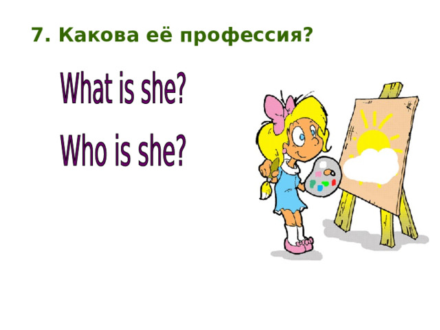 7. Какова её профессия? 