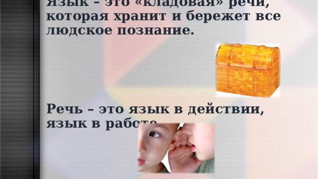  Язык – это «кладовая» речи, которая хранит и бережет все людское познание.       Речь – это язык в действии, язык в работе .   