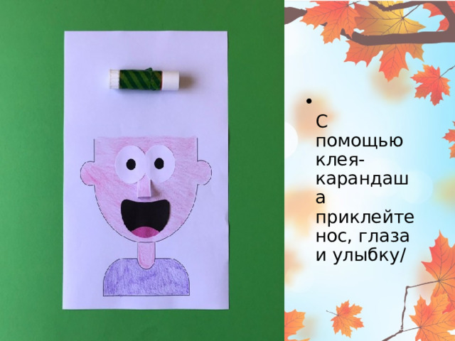  С помощью клея-карандаша приклейте нос, глаза и улыбку / 