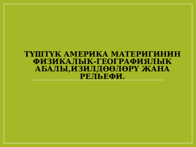 Түштүк Америка материгинин физикалык-географиялык абалы,изилдөөлөрү жана рельефи. 