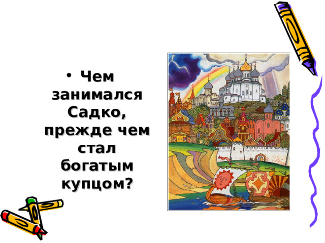 Чем занимался Садко, прежде чем стал богатым купцом?  