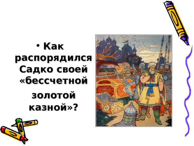 Как распорядился Садко своей «бессчетной золотой  казной»? 