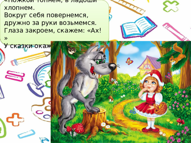 «Ножкой топнем, в ладоши хлопнем. Вокруг себя повернемся, дружно за руки возьмемся. Глаза закроем, скажем: «Ах! » У сказки окажемся в гостях. 