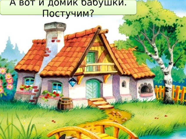 А вот и домик бабушки. Постучим? 