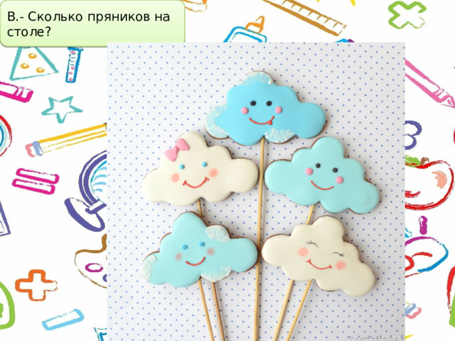 В.- Сколько пряников на столе? 