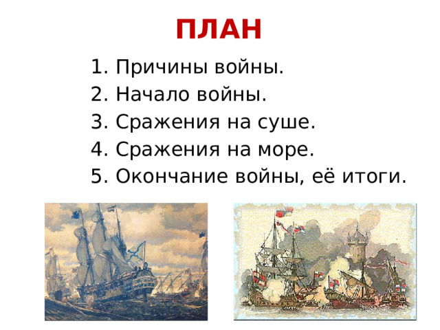 ПЛАН 1. Причины войны. 2. Начало войны. 3. Сражения на суше. 4. Сражения на море. 5. Окончание войны, её итоги. 