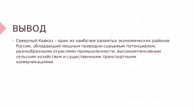 ВЫВОД Северный Кавказ – один из наиболее развитых экономических районов России, обладающий мощным природно-сырьевым потенциалом, разнообразными отраслями промышленности, высокоинтенсивным сельским хозяйством и существенными транспортными коммуникациями. 