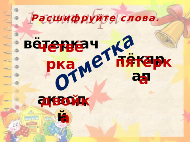 Отметка Расшифруйте слова.  вётеркач  четвёрка тёкярап пятёрка акводй двойка 