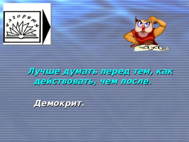 Лучше думать перед тем, как действовать, чем после.  Демокрит.  