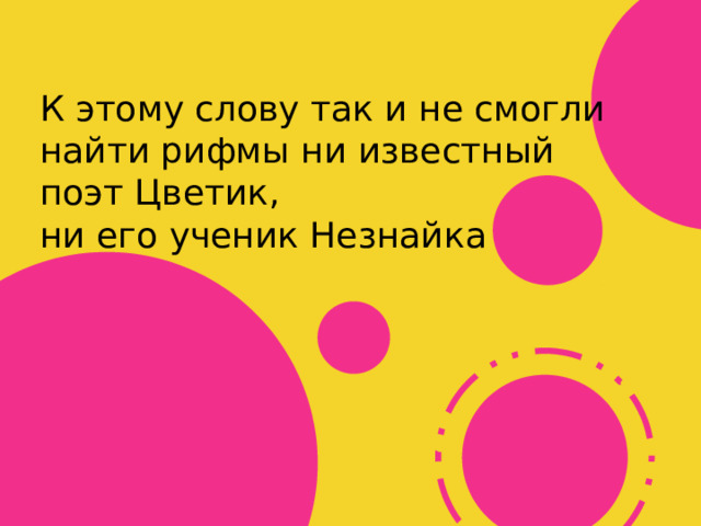 К этому слову так и не смогли найти рифмы ни известный поэт Цветик, ни его ученик Незнайка 