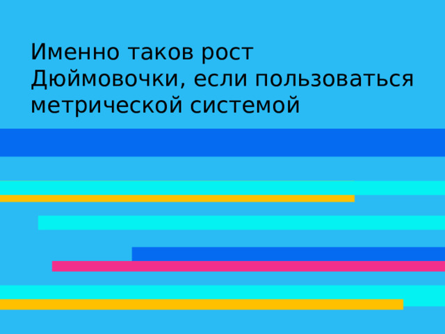 Именно таков рост Дюймовочки, если пользоваться метрической системой 