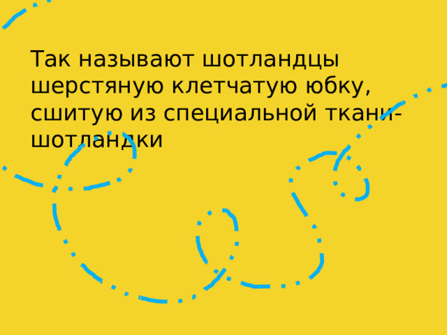 Так называют шотландцы шерстяную клетчатую юбку, сшитую из специальной ткани-шотландки 