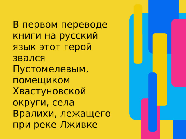 В первом переводе книги на русский язык этот герой звался Пустомелевым, помещиком Хвастуновской округи, села Вралихи, лежащего при реке Лживке 