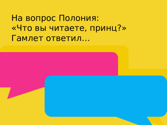 На вопрос Полония: «Что вы читаете, принц?» Гамлет ответил… 