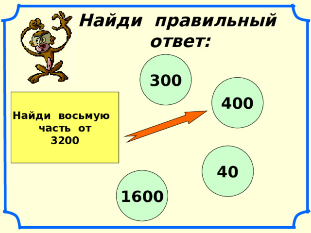 Найди правильный ответ: 300 400 Найди восьмую часть от 3200 40 1600 