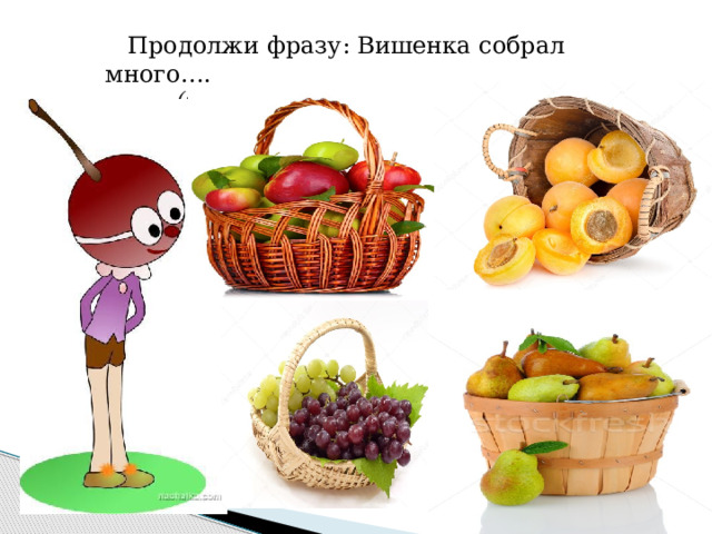  Продолжи фразу: Вишенка собрал много…. (яблок, абрикос, винограда, груш) 