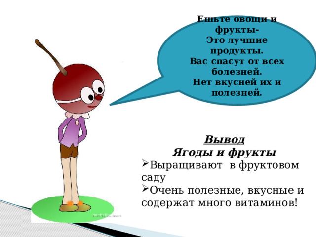 Ешьте овощи и фрукты-  Это лучшие продукты.  Вас спасут от всех болезней.  Нет вкусней их и полезней.   Вывод Ягоды и фрукты Выращивают в фруктовом саду Очень полезные, вкусные и содержат много витаминов! 