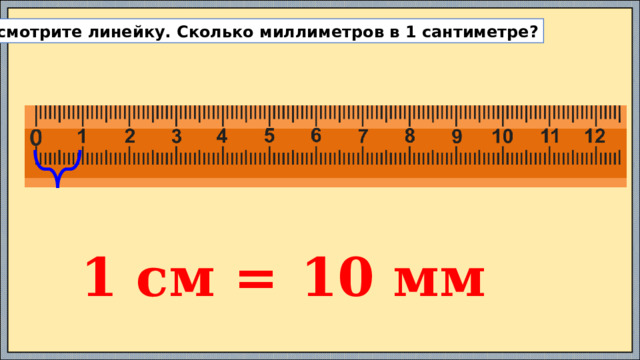 Рассмотрите линейку. Сколько миллиметров в 1 сантиметре? 1 см = 10 мм 