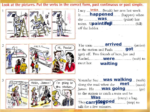 happened was painting fell arrived got were waiting was walking met was going Was carrying stopped 