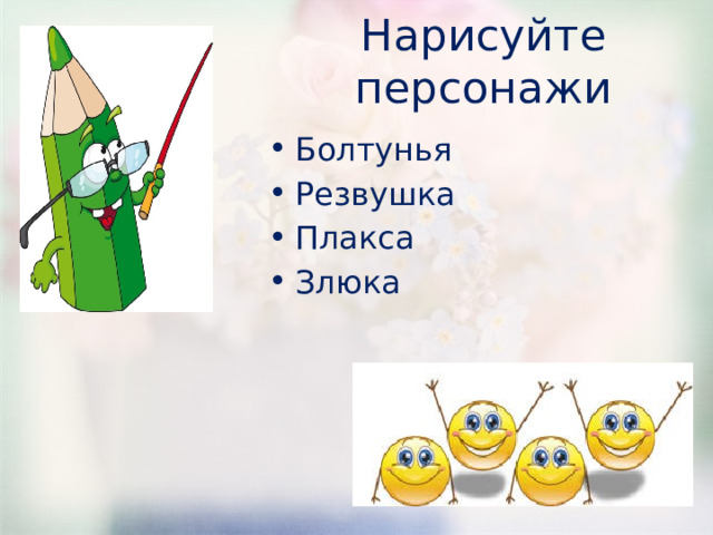 Нарисуйте персонажи Болтунья Резвушка Плакса Злюка 