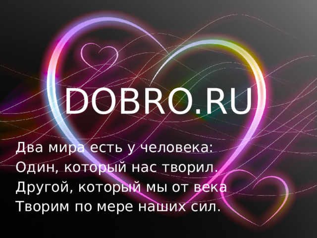 DOBRO.RU Два мира есть у человека: Один, который нас творил. Другой, который мы от века Творим по мере наших сил. 