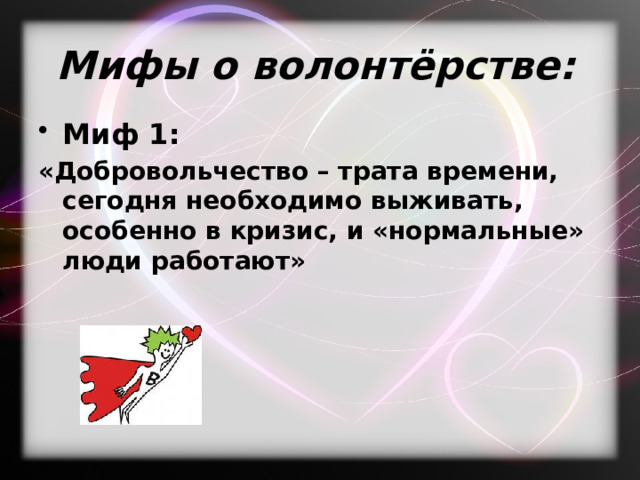  Мифы о волонтёрстве:   Миф 1: «Добровольчество – трата времени, сегодня необходимо выживать, особенно в кризис, и «нормальные» люди работают» 