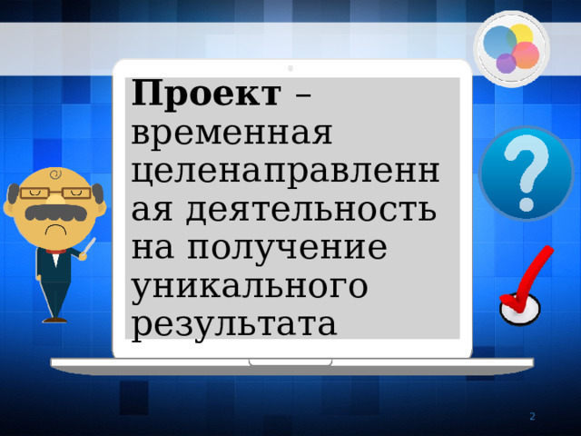 Проект – временная целенаправленная деятельность на получение уникального результата   