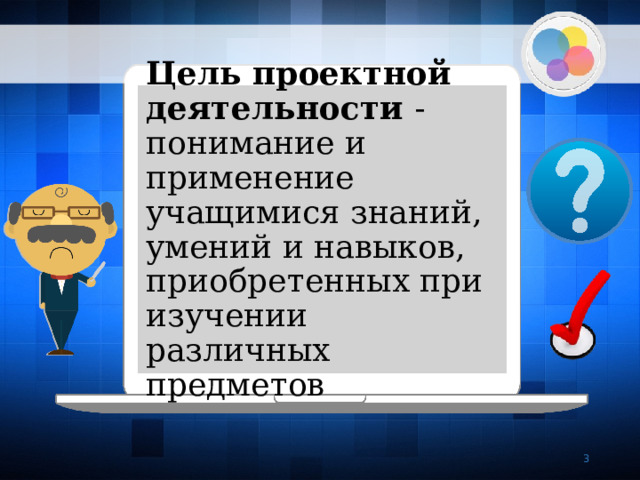 Цель проектной деятельности - понимание и применение учащимися знаний, умений и навыков, приобретенных при изучении различных предметов   