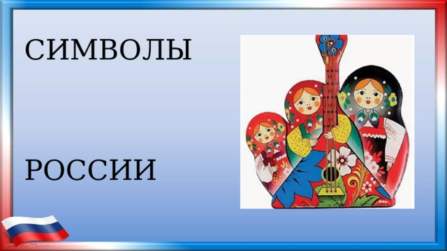 НАРОДНЫЕ  СИМВОЛЫ  РОССИИ 