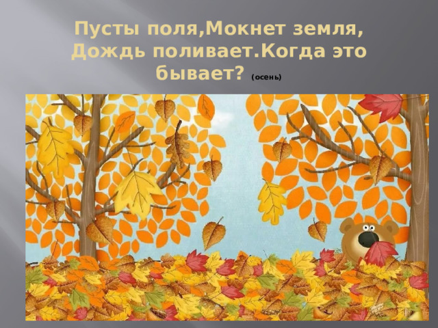 Пусты поля,Мокнет земля,  Дождь поливает.Когда это бывает? (осень)   