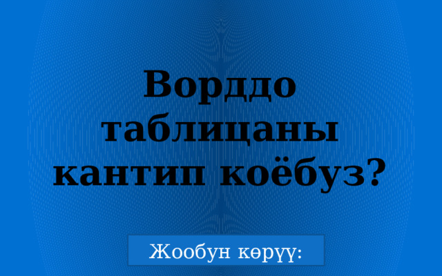 Ворддо таблицаны кантип коёбуз? 