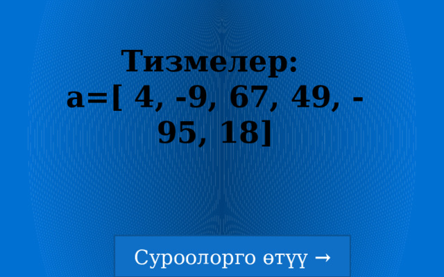 Тизмелер:  a=[ 4, -9, 67, 49, -95, 18] 