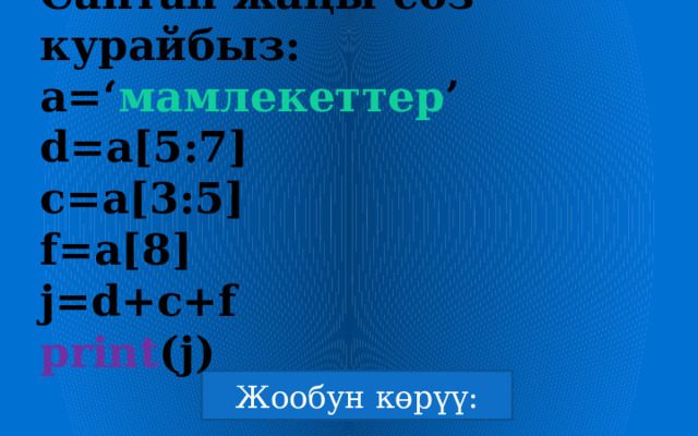 Саптан жаңы сөз курайбыз:  а=‘ мамлекеттер ’  d=a[5:7]  c=a[3:5]  f=a[8]  j=d+c+f  print (j)   
