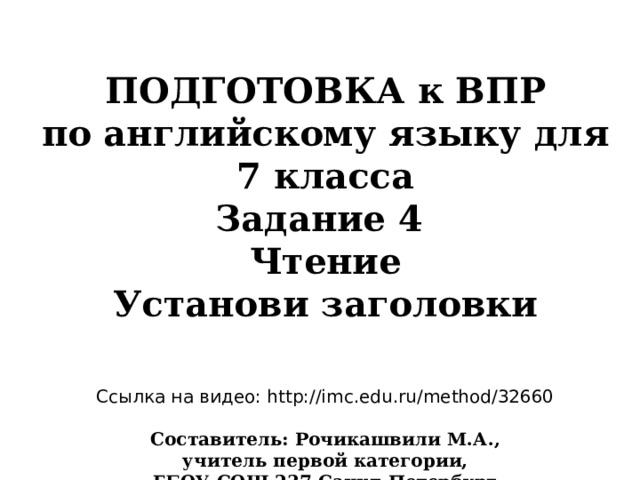 ПОДГОТОВКА к ВПР по английскому языку для 7 класса Задание 4 Чтение Установи заголовки    Ссылка на видео: http://imc.edu.ru/method/32660  Составитель: Рочикашвили М.А., учитель первой категории, ГБОУ СОШ 237 Санкт-Петербург 