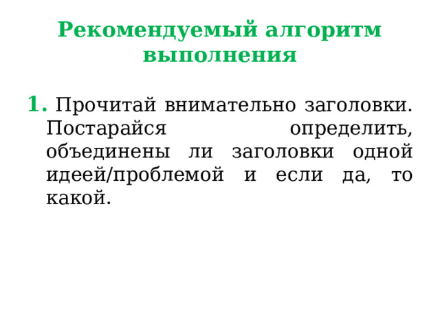 Рекомендуемый алгоритм выполнения 1.  Прочитай внимательно заголовки. Постарайся определить, объединены ли заголовки одной идеей/проблемой и если да, то какой. 