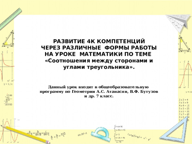   РАЗВИТИЕ 4К КОМПЕТЕНЦИЙ ЧЕРЕЗ РАЗЛИЧНЫЕ ФОРМЫ РАБОТЫ НА УРОКЕ МАТЕМАТИКИ ПО ТЕМЕ «Соотношения между сторонами и углами треугольника».    Данный урок входит в общеобразовательную программу по Геометрии А.С. Атанасян, В.Ф. Бутузов и др. 7 класс.   