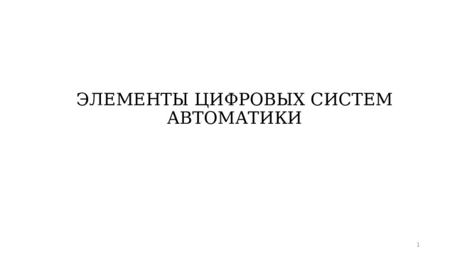 ЭЛЕМЕНТЫ ЦИФРОВЫХ СИСТЕМ АВТОМАТИКИ    
