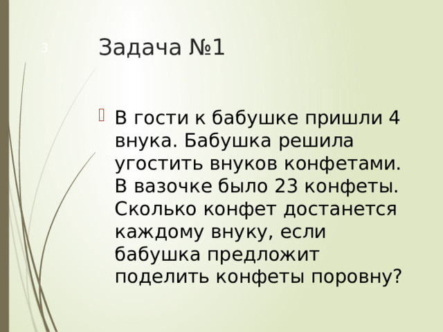 Задача №1  В гости к бабушке пришли 4 внука. Бабушка решила угостить внуков конфетами. В вазочке было 23 конфеты. Сколько конфет достанется каждому внуку, если бабушка предложит поделить конфеты поровну? 