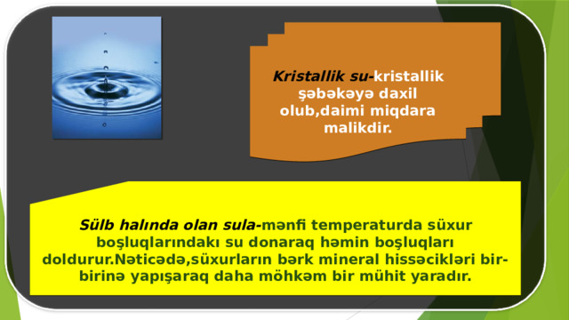Kristallik su- kristallik şəbəkəyə daxil olub,daimi miqdara malikdir. Sülb halında olan sula- mənfi temperaturda süxur boşluqlarındakı su donaraq həmin boşluqları doldurur.Nəticədə,süxurların bərk mineral hissəcikləri bir-birinə yapışaraq daha möhkəm bir mühit yaradır. 