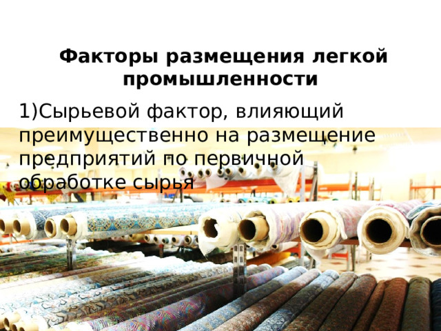 Факторы размещения легкой промышленности 1)Сырьевой фактор, влияющий преимущественно на размещение предприятий по первичной обработке сырья 