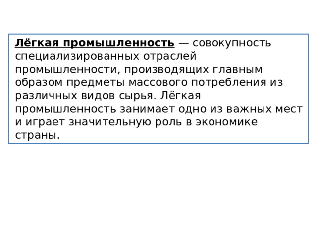 Лёгкая промышленность — совокупность специализированных отраслей промышленности, производящих главным образом предметы массового потребления из различных видов сырья. Лёгкая промышленность занимает одно из важных мест и играет значительную роль в экономике страны. 